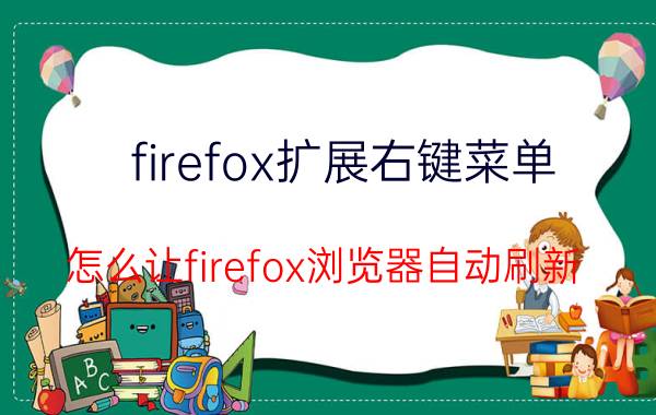 firefox扩展右键菜单 怎么让firefox浏览器自动刷新？